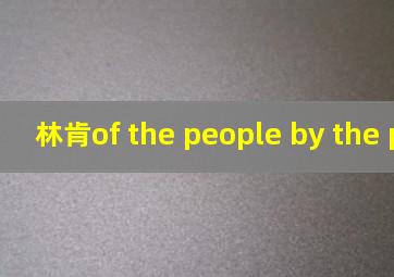 林肯of the people by the people